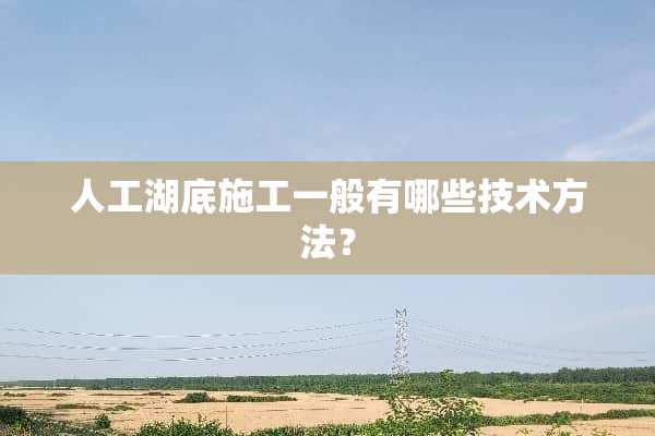 人工湖底施工一般有哪些技术方法？