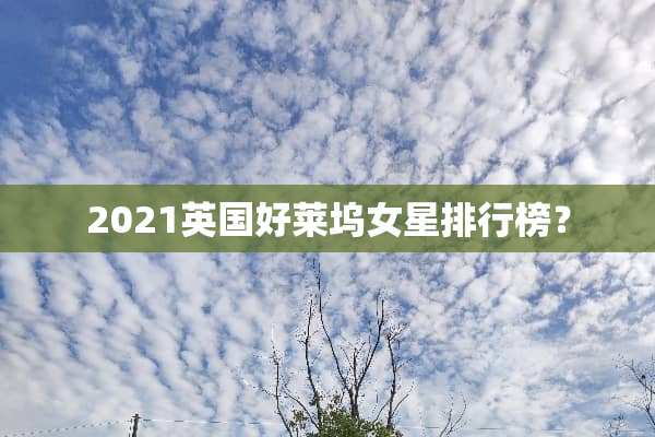 2021英国好莱坞女星排行榜？