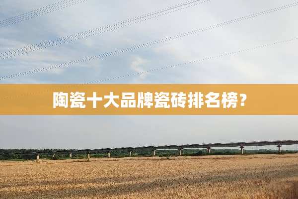 陶瓷十大品牌瓷砖排名榜？