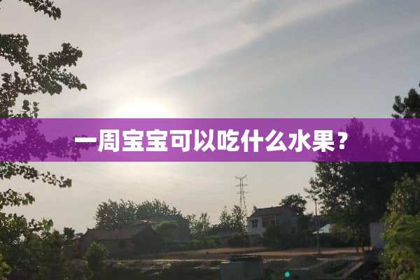 一周宝宝可以吃什么水果？