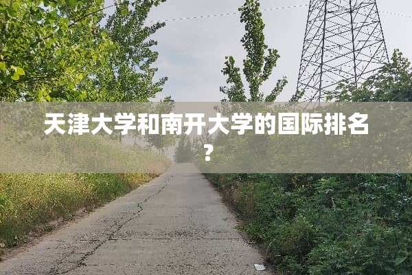 天津大学和南开大学的国际排名？