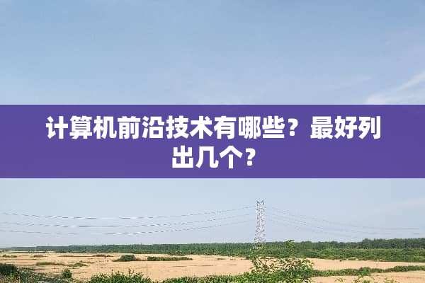 计算机前沿技术有哪些？最好列出几个？