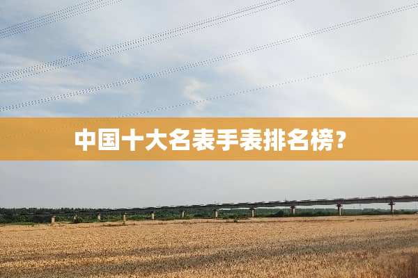 中国十大名表手表排名榜？