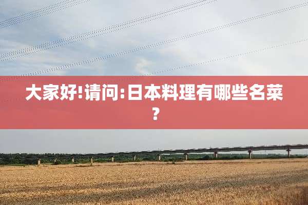 大家好!请问:日本料理有哪些名菜？
