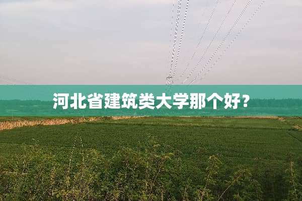 河北省建筑类大学那个好？