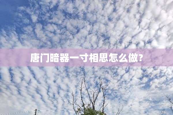 唐门暗器一寸相思怎么做？