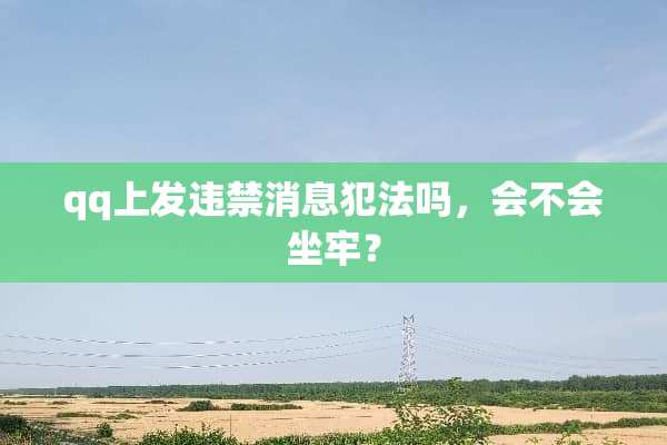 qq上发违禁消息犯法吗，会不会坐牢？