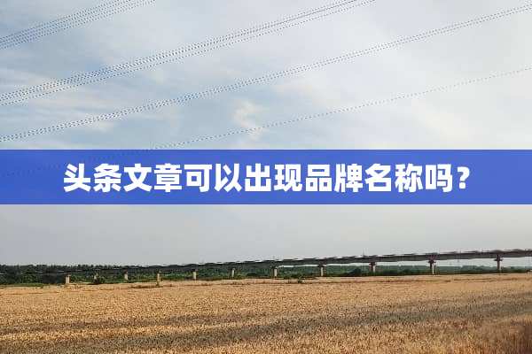 头条文章可以出现品牌名称吗？