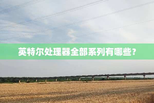 英特尔处理器全部系列有哪些？