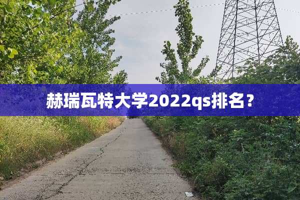 赫瑞瓦特大学2022qs排名？