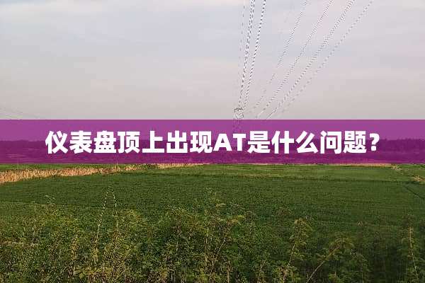 仪表盘顶上出现AT是什么问题？