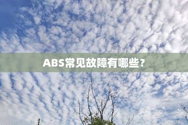 ABS常见故障有哪些？