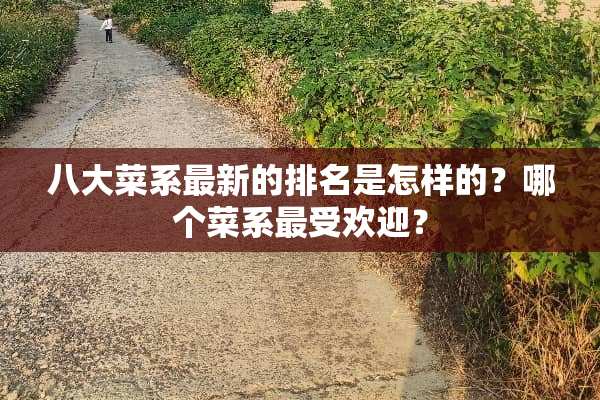 八大菜系最新的排名是怎样的？哪个菜系最受欢迎？