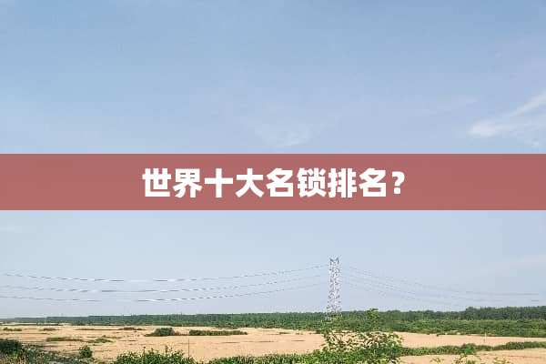 世界十大名锁排名？