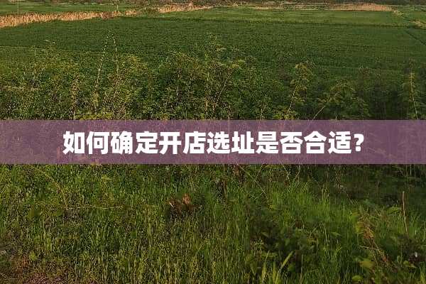 如何确定开店选址是否合适？