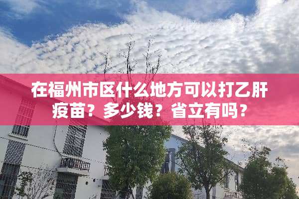 在福州市区什么地方可以打乙肝**？多少钱？省立有吗？