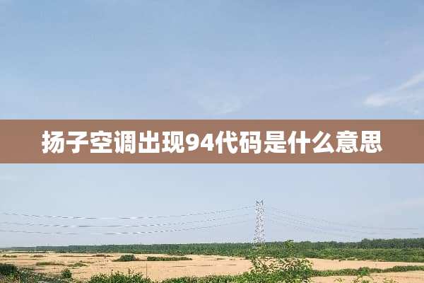 扬子空调出现94代码是什么意思