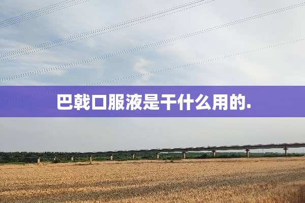 巴戟口服液是干什么用的.