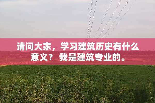 请问大家，学习建筑历史有什么意义？ 我是建筑专业的。