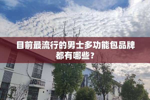 目前最流行的男士多功能包品牌都有哪些？