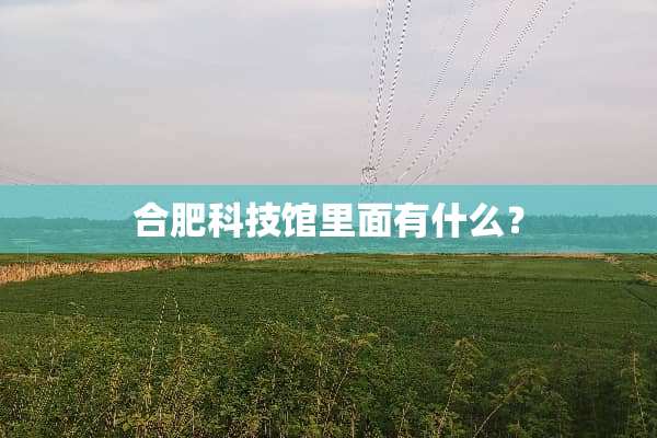 合肥科技馆里面有什么？