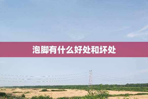 泡脚有什么好处和坏处