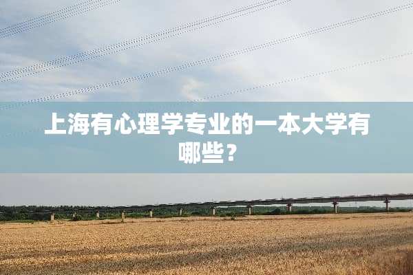 上海有心理学专业的一本大学有哪些？