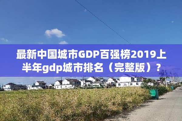 最新中国城市GDP百强榜2019上半年gdp城市排名（完整版）？