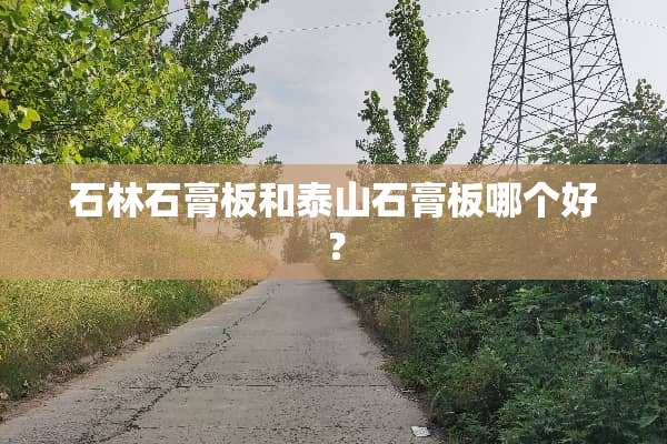 石林石膏板和泰山石膏板哪个好？