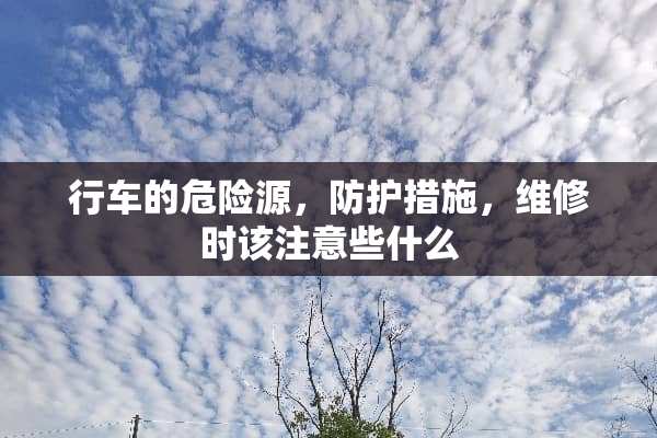 行车的危险源，防护措施，维修时该注意些什么