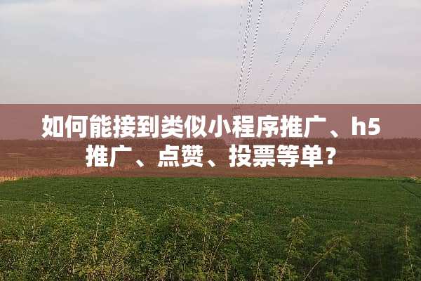 如何能接到类似小程序推广、h5推广、点赞、投票等单？