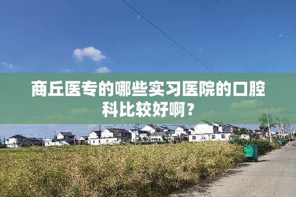 商丘医专的哪些实习医院的***比较好啊？