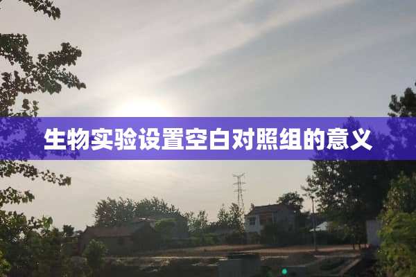 生物实验设置空白对照组的意义