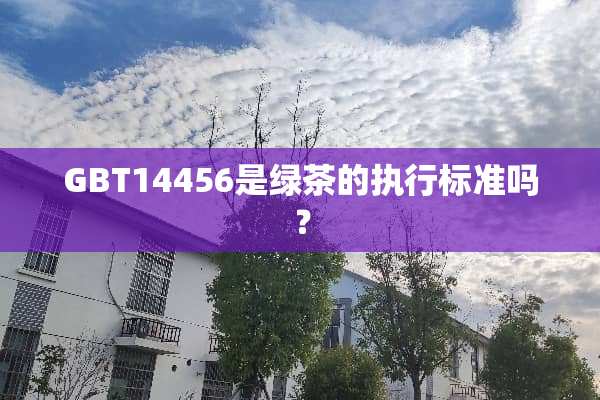 GBT14456是绿茶的执行标准吗？