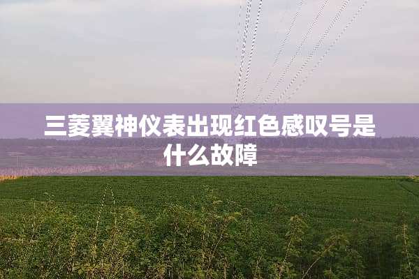 三菱翼神仪表出现红色感叹号是什么故障