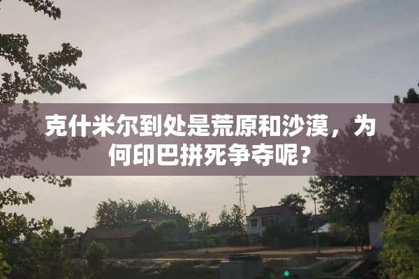 克什米尔到处是荒原和沙漠，为何印巴拼死争夺呢？