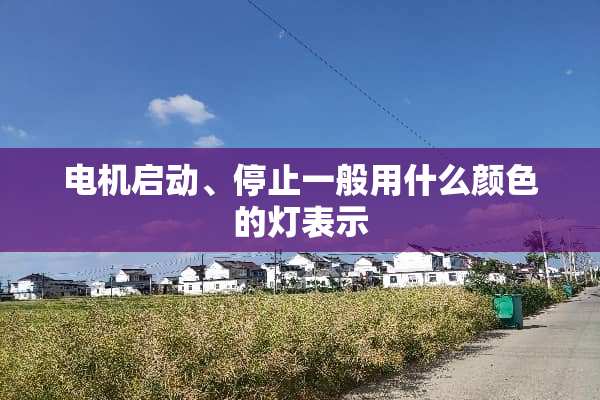 电机启动、停止一般用什么颜色的灯表示