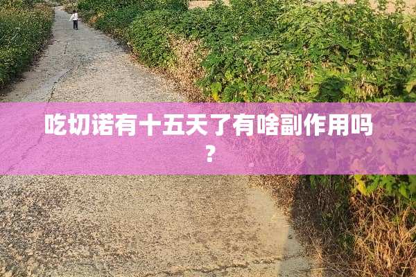 吃切诺有十五天了有啥副作用吗？