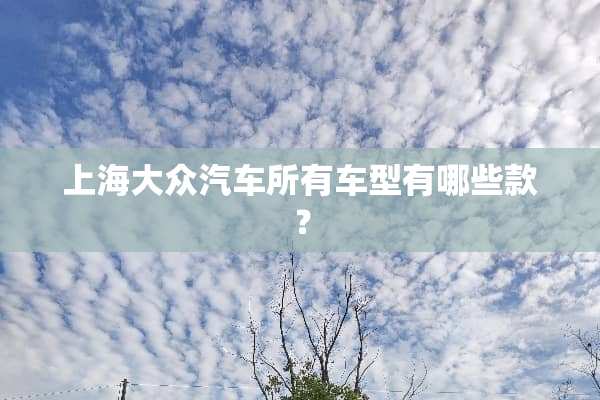 上海大众汽车所有车型有哪些款？