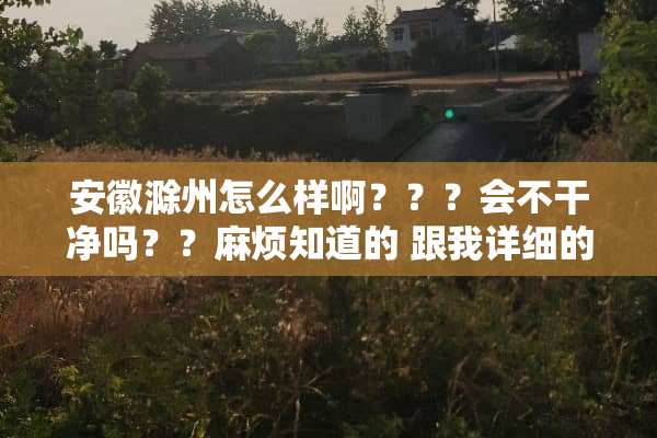 安徽滁州怎么样啊？？？会不干净吗？？麻烦知道的 跟我详细的说说吧。。。谢谢了！！