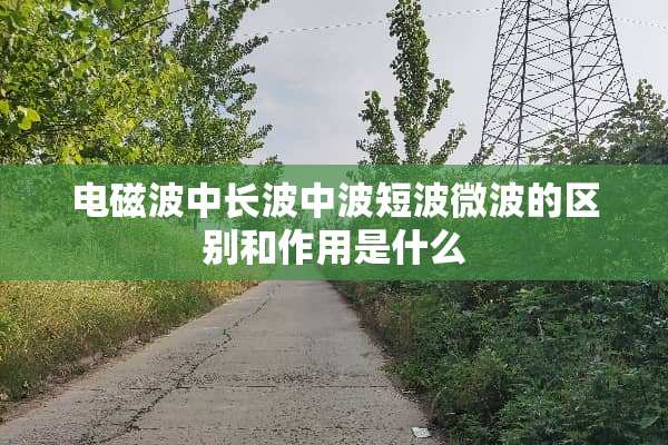 电磁波中长波中波短波微波的区别和作用是什么