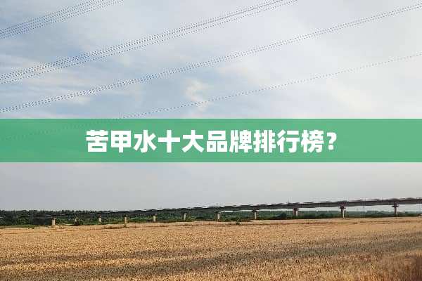 苦甲水十大品牌排行榜？
