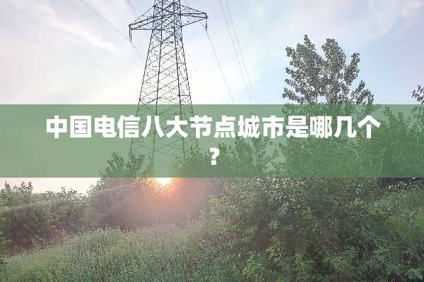 中国电信八大节点城市是哪几个？