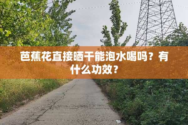 芭蕉花直接晒干能泡水喝吗？有什么功效？