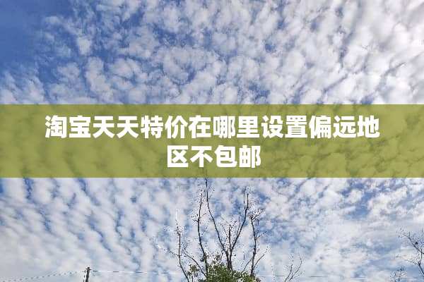 淘宝天天特价在哪里设置偏远地区不包邮