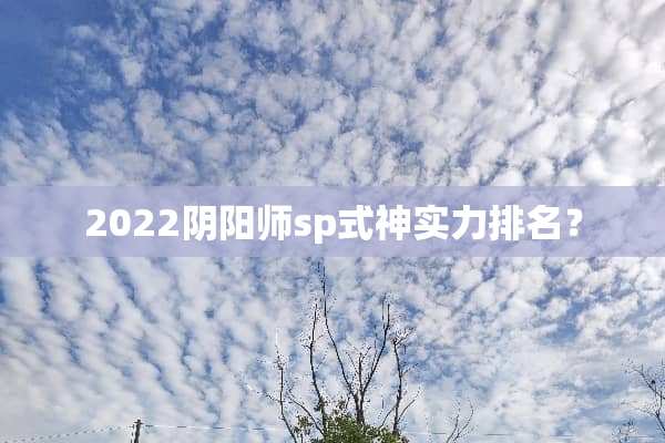 2022*阳师sp式神实力排名？