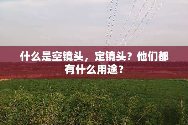 什么是空镜头，定镜头？他们都有什么用途？