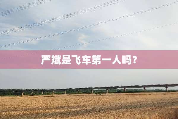 严斌是飞车第一人吗？
