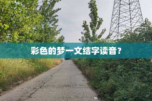 彩色的梦一文结字读音？