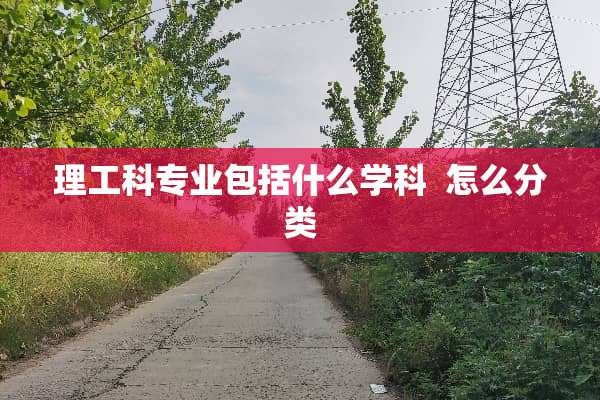 理工科专业包括什么学科  怎么分类